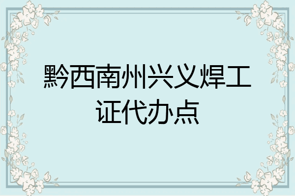 黔西南州兴义焊工证代办点