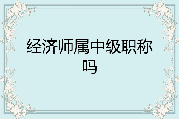 经济师属中级职称吗
