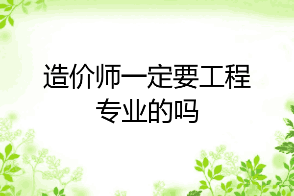 造价师一定要工程专业的吗
