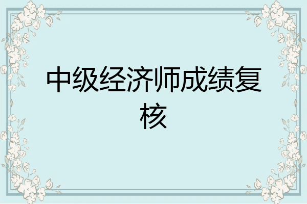 中级经济师成绩复核