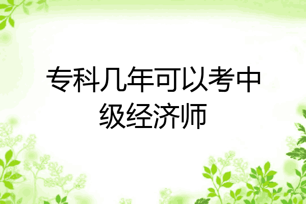专科几年可以考中级经济师