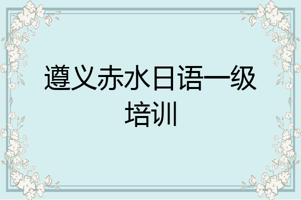 遵义赤水日语一级培训