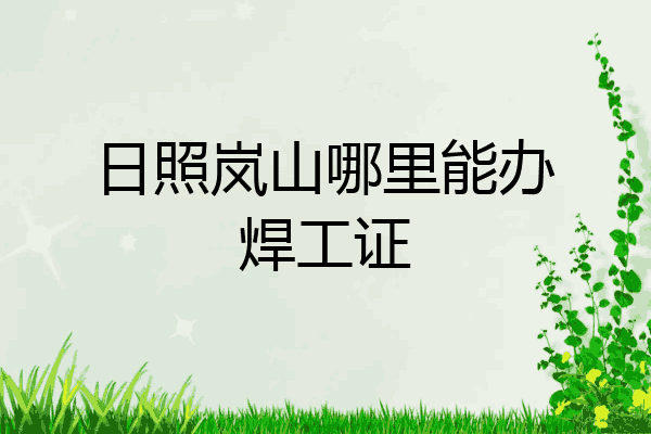 日照岚山哪里能办焊工证