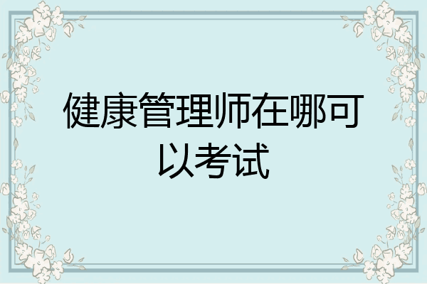 健康管理师在哪可以考试