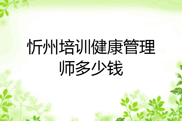 忻州培训健康管理师多少钱