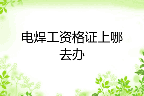 电焊工资格证上哪去办