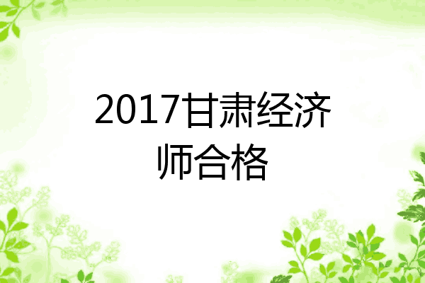 2017甘肃经济师合格