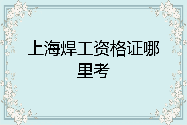 上海焊工资格证哪里考