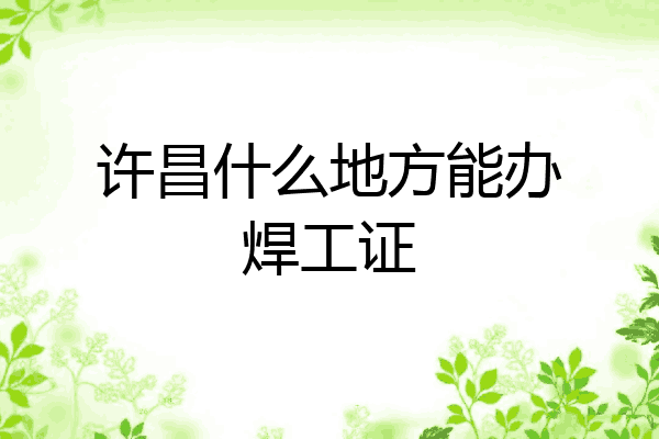 许昌什么地方能办焊工证