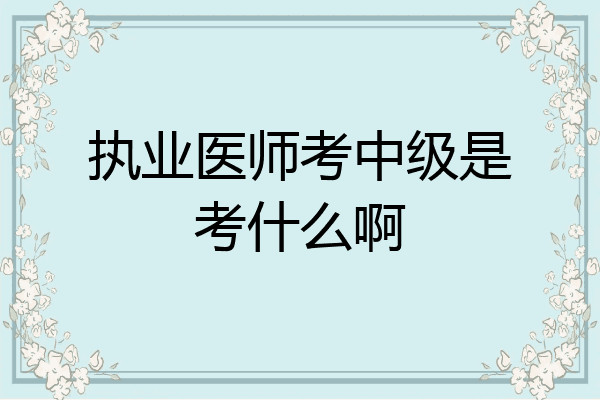 执业医师考中级是考什么啊