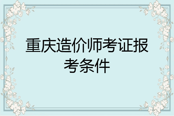 重庆造价师考证报考条件