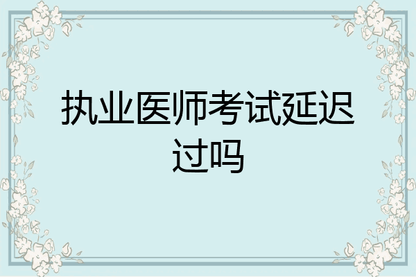 执业医师考试延迟过吗