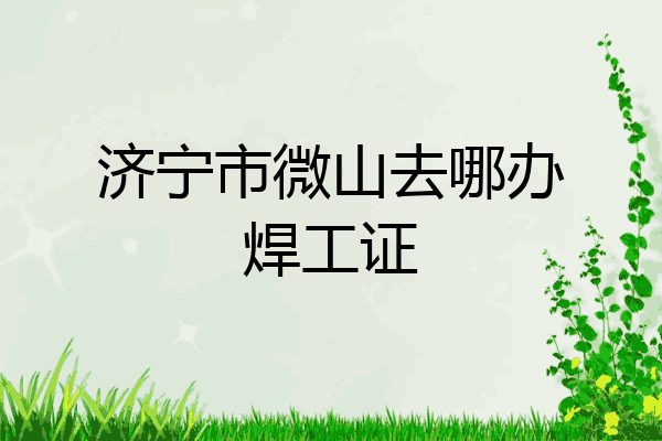 济宁市微山去哪办焊工证