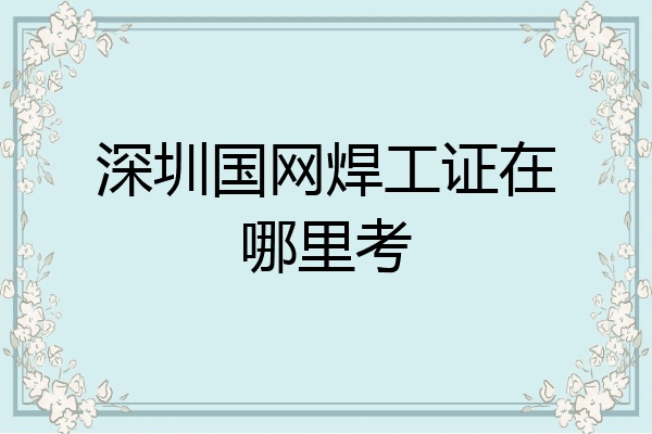 深圳国网焊工证在哪里考