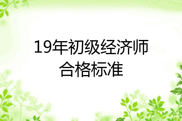 19年初级经济师合格标准