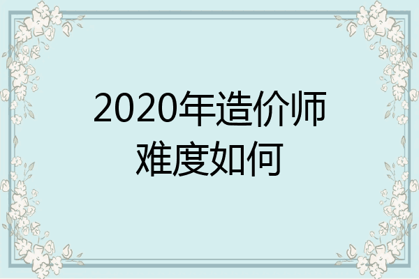 2020年造价师难度如何