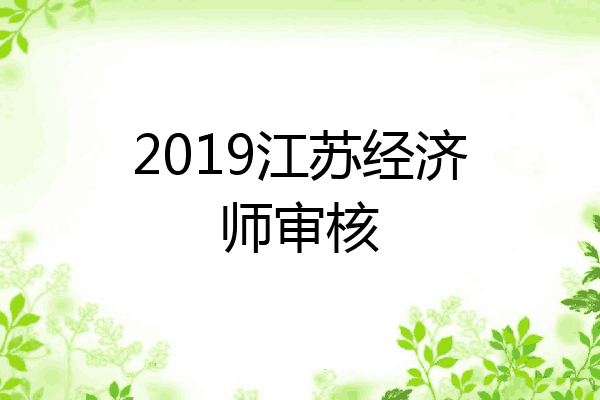 2019江苏经济师审核