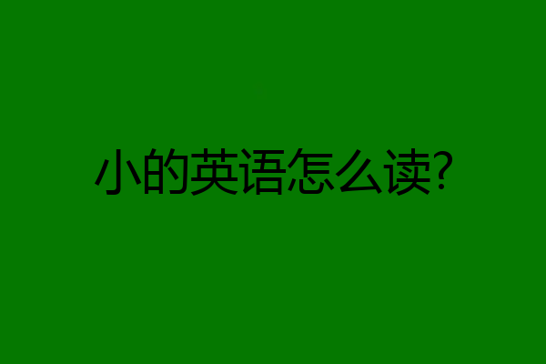 小的英语怎么读?