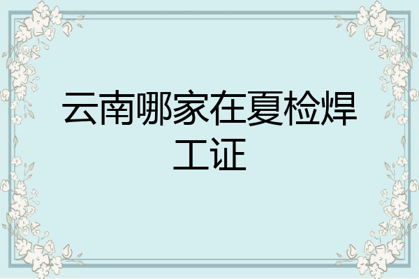 云南哪家在夏检焊工证