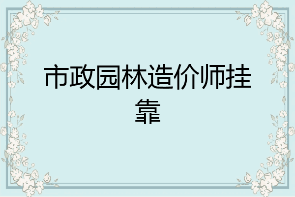 市政园林造价师挂靠