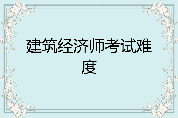 建筑经济师考试难度