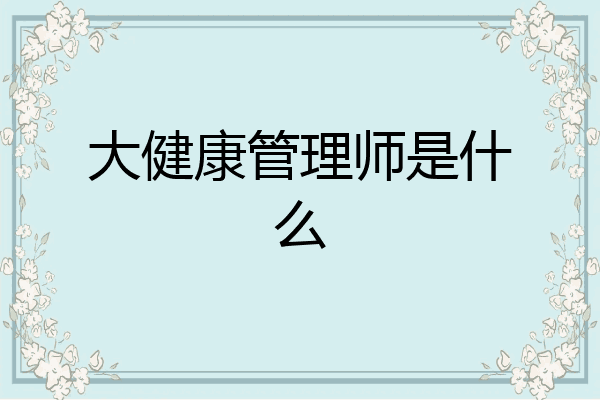 大健康管理师是什么
