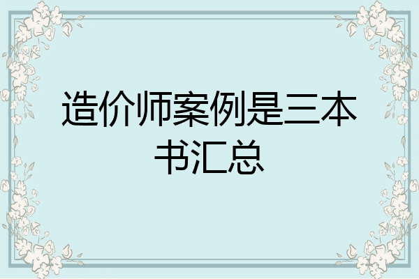 造价师案例是三本书汇总