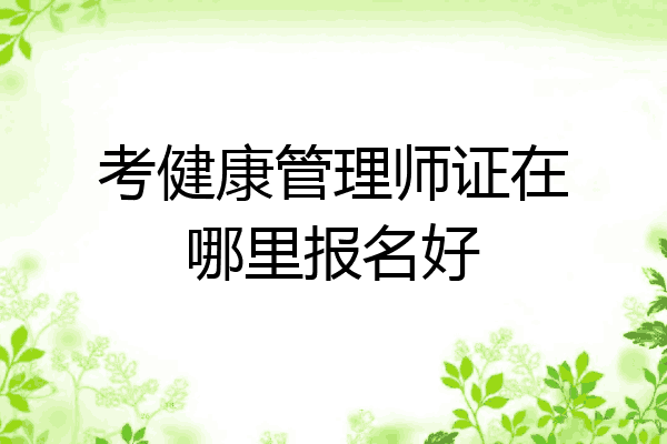考健康管理师证在哪里报名好