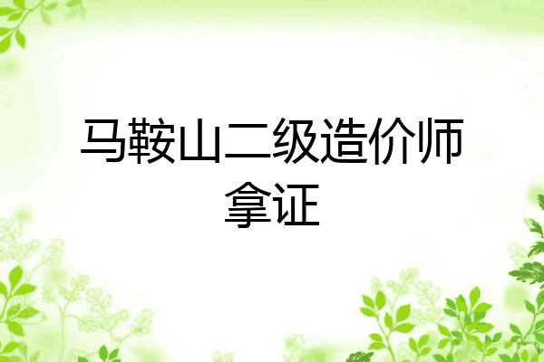 马鞍山二级造价师拿证
