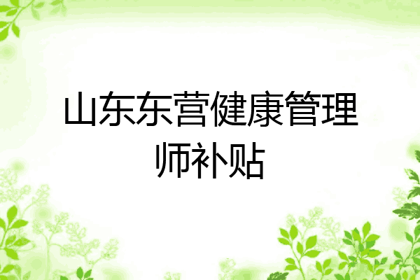 山东东营健康管理师补贴