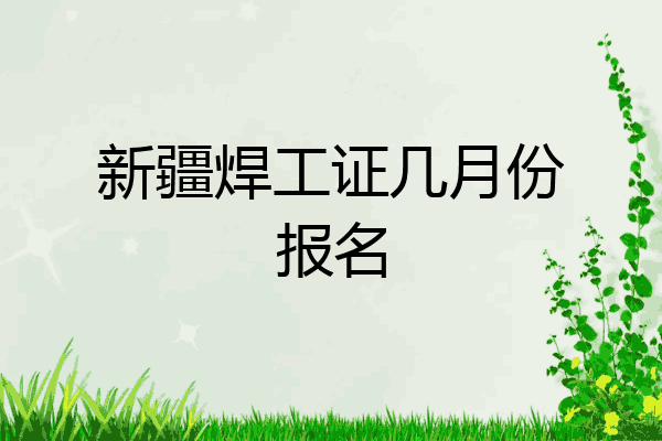新疆焊工证几月份报名