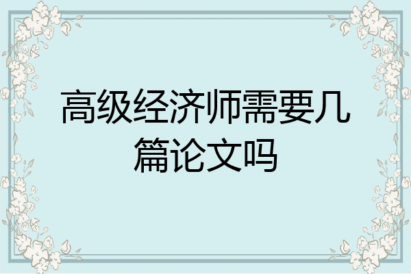 高级经济师需要几篇论文吗