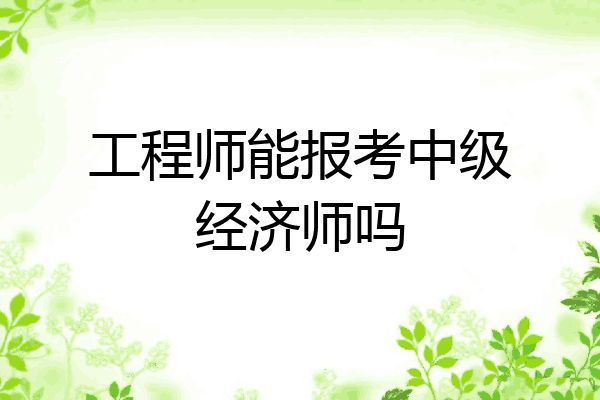 工程师能报考中级经济师吗
