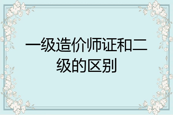 一级造价师证和二级的区别