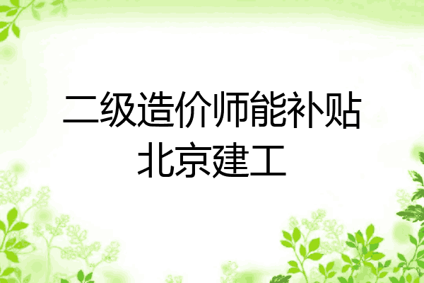 二级造价师能补贴北京建工