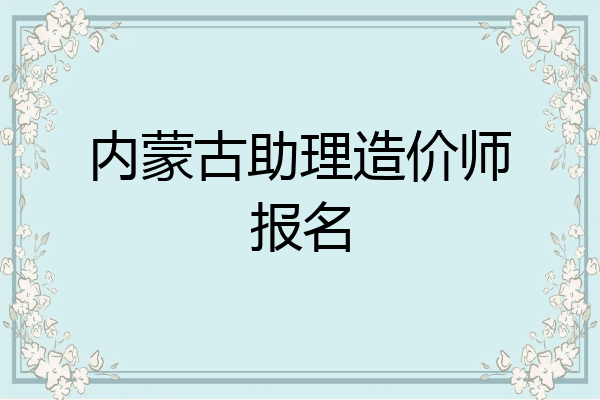 内蒙古助理造价师报名