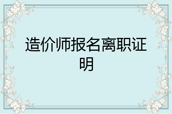 造价师报名离职证明