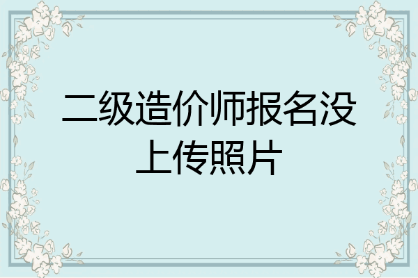 二级造价师报名没上传照片