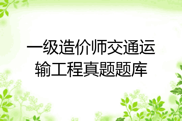 一级造价师交通运输工程真题题库