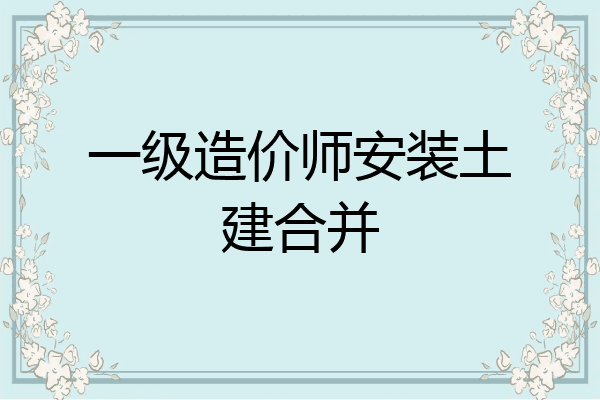 一级造价师安装土建合并