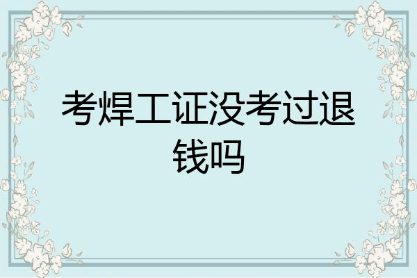 考焊工证没考过退钱吗