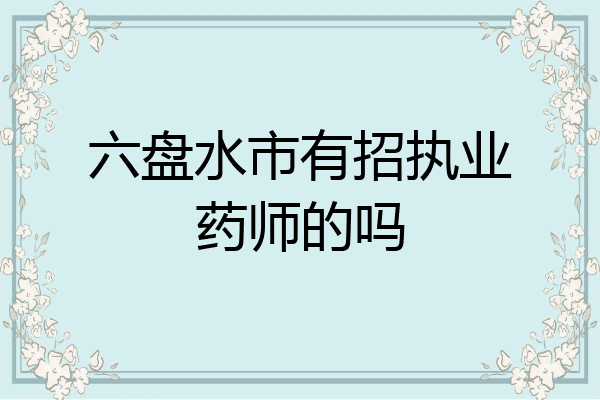 六盘水市有招执业药师的吗
