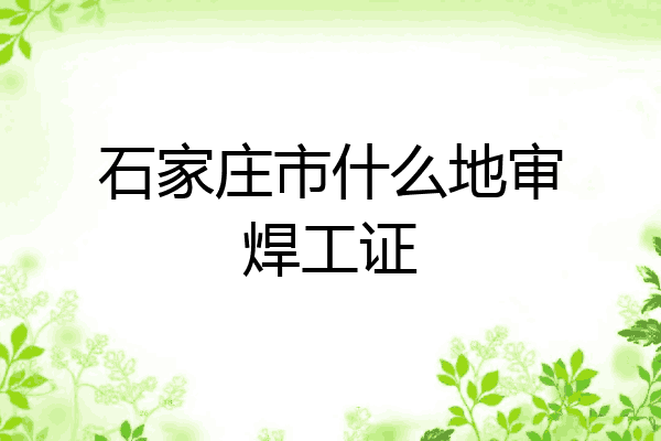 石家庄市什么地审焊工证