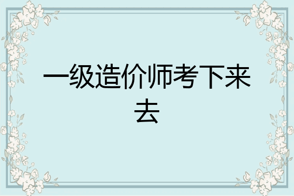 一级造价师考下来去