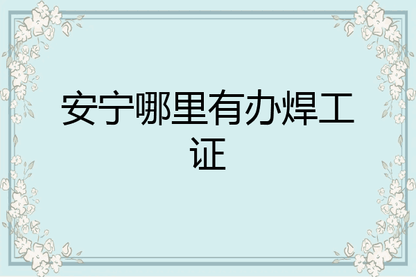 安宁哪里有办焊工证