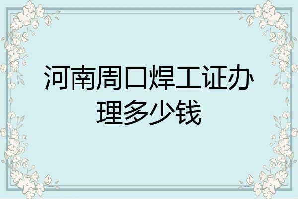 河南周口焊工证办理多少钱