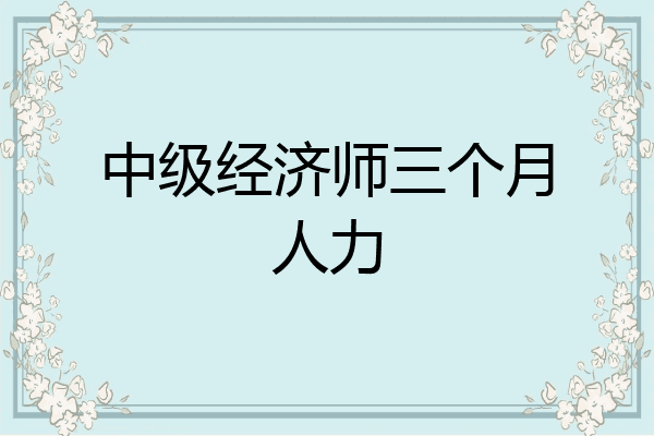 中级经济师三个月人力