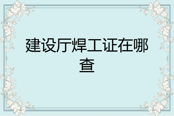 建设厅焊工证在哪查