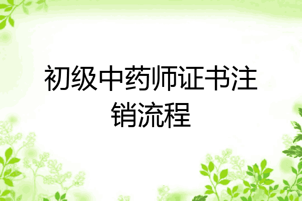 初级中药师证书注销流程