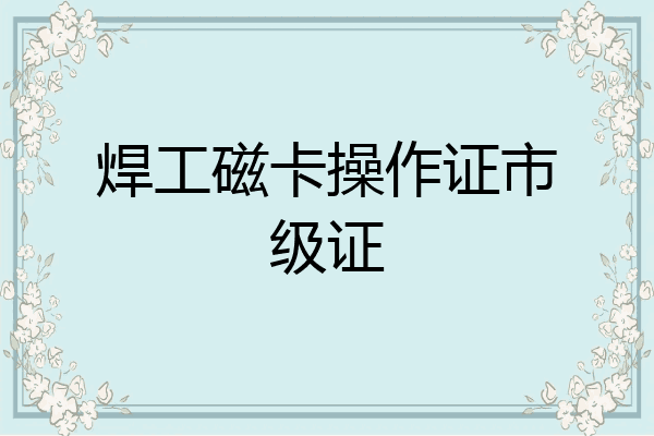 焊工磁卡操作证市级证